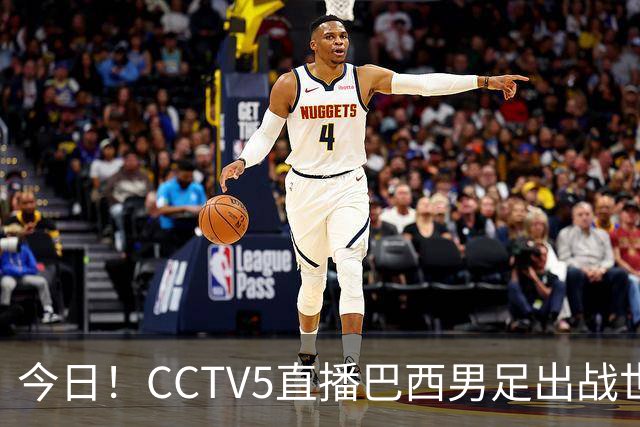 今日！CCTV5直播巴西男足出战世界杯，精彩呈现转NBA与F1赛事