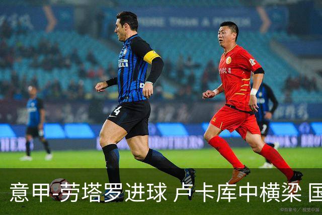 意甲-劳塔罗进球 卢卡库中横梁 国际米兰3-0连胜
