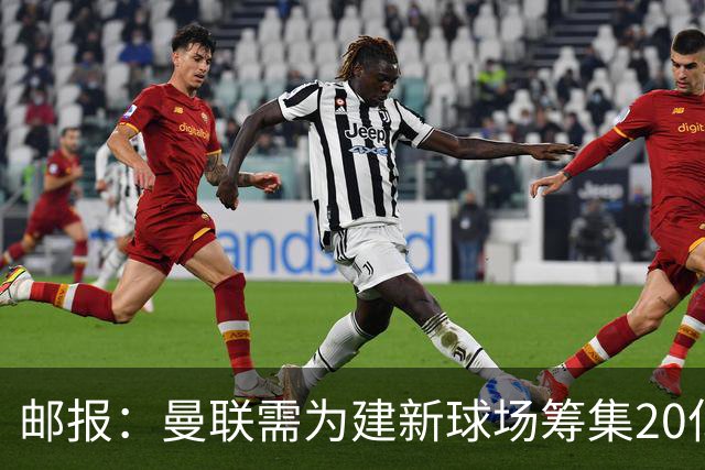 邮报：曼联需为建新球场筹集20亿镑 或出售冠名权