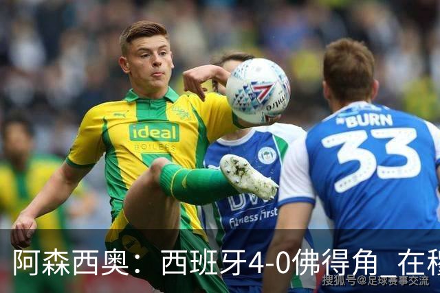 阿森西奥：西班牙4-0佛得角 在穆里尼奥带领下对西甲夺冠很有信心